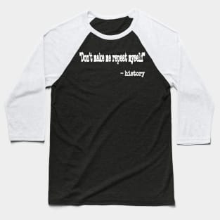 Don't Make Me Repeat Myself." ~ History - White - Front Baseball T-Shirt